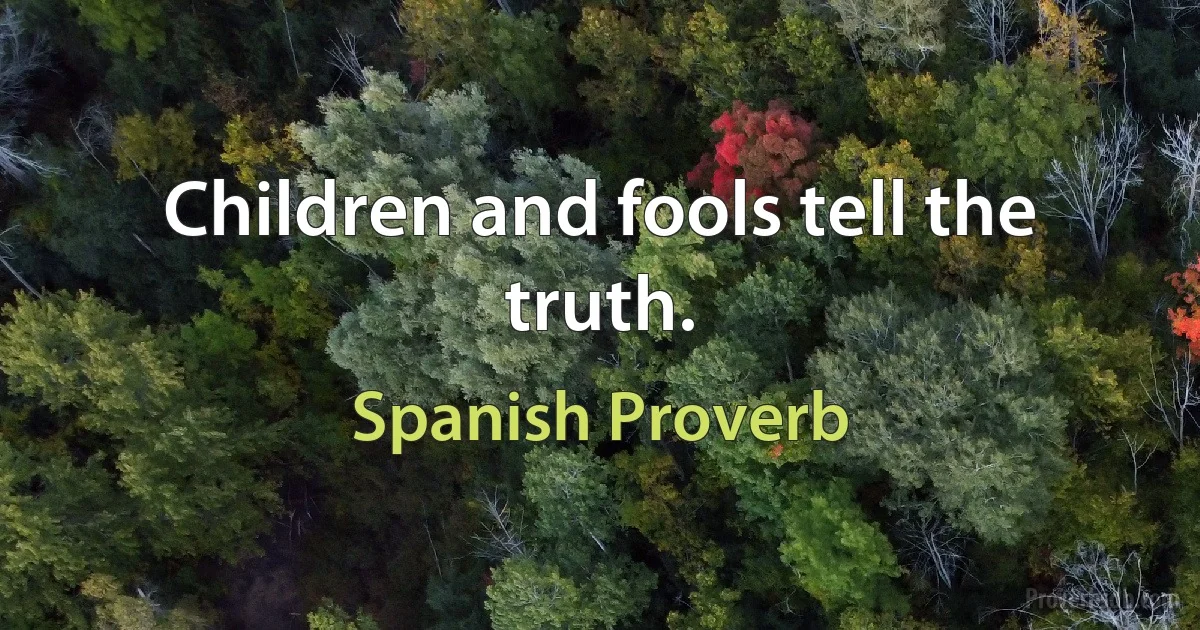 Children and fools tell the truth. (Spanish Proverb)