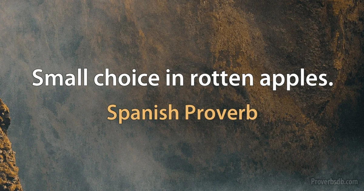 Small choice in rotten apples. (Spanish Proverb)