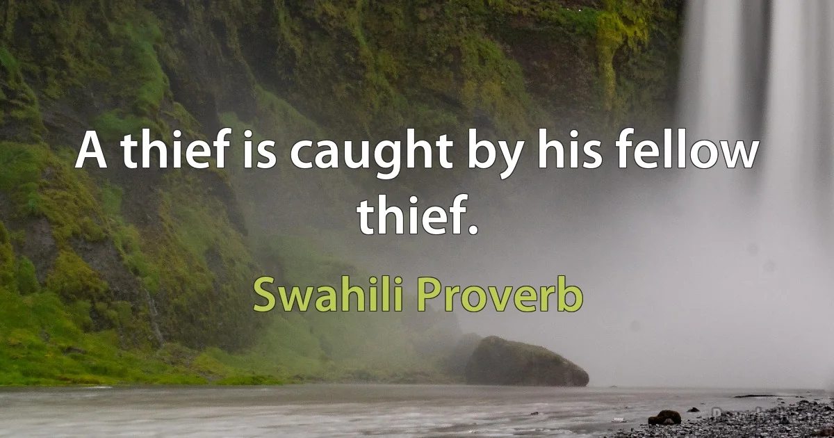 A thief is caught by his fellow thief. (Swahili Proverb)