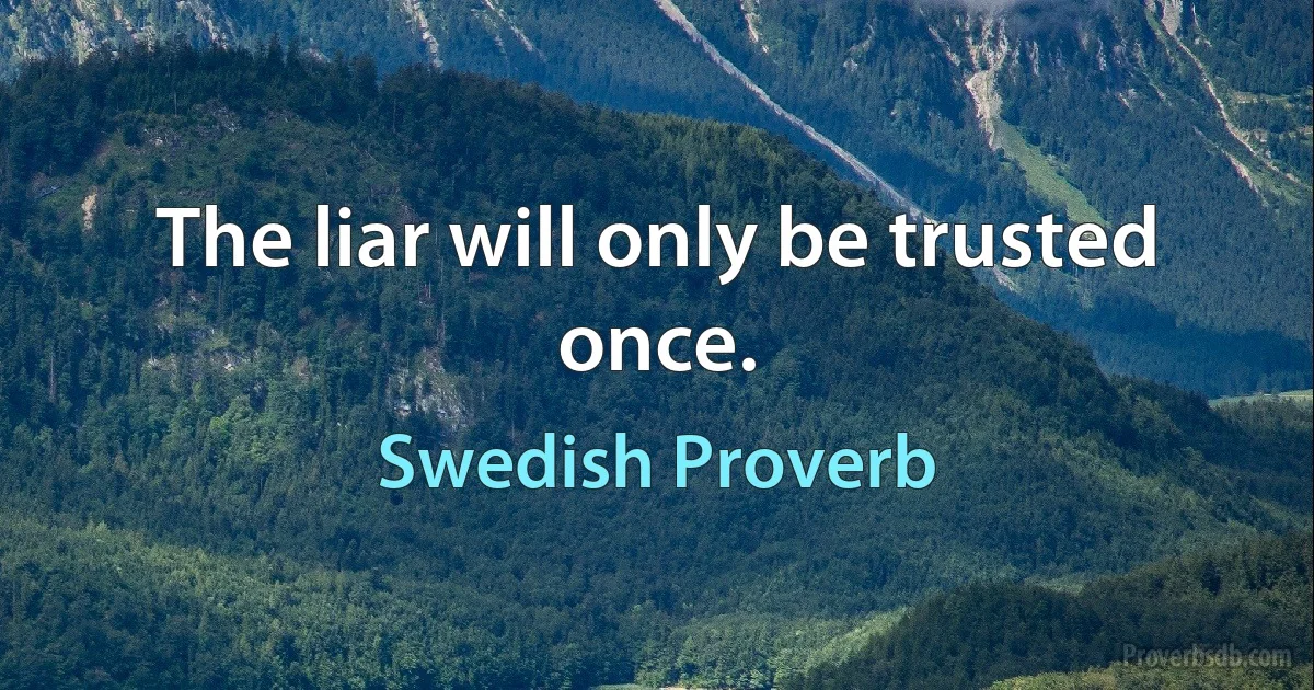 The liar will only be trusted once. (Swedish Proverb)