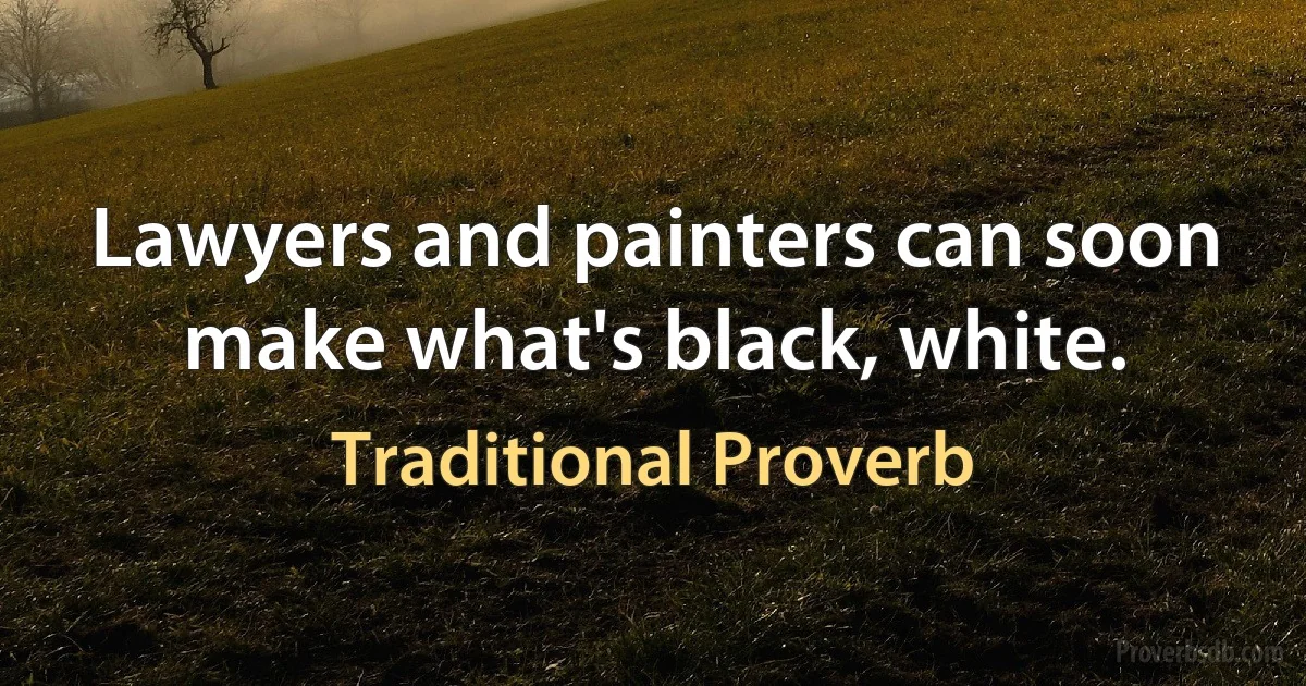 Lawyers and painters can soon make what's black, white. (Traditional Proverb)