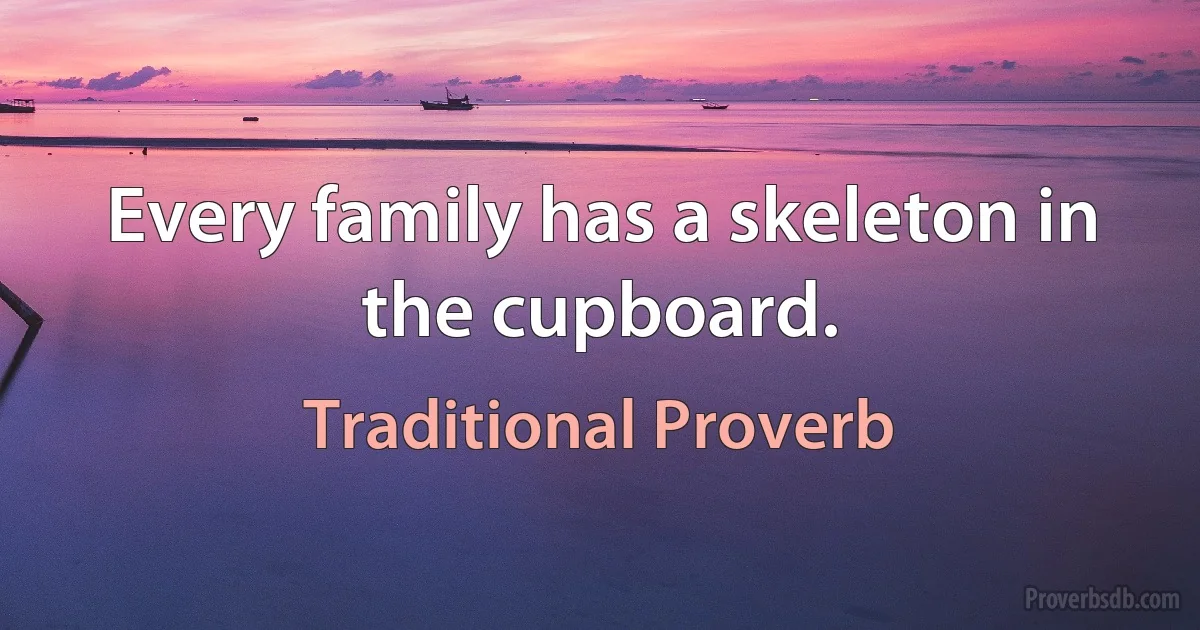 Every family has a skeleton in the cupboard. (Traditional Proverb)