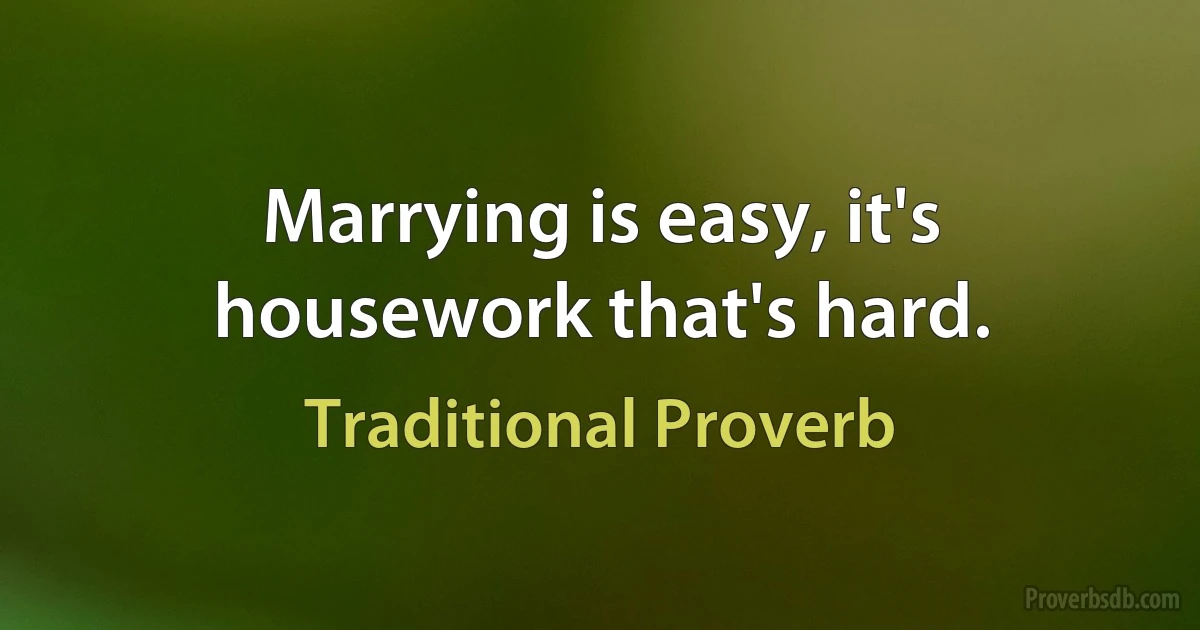 Marrying is easy, it's housework that's hard. (Traditional Proverb)