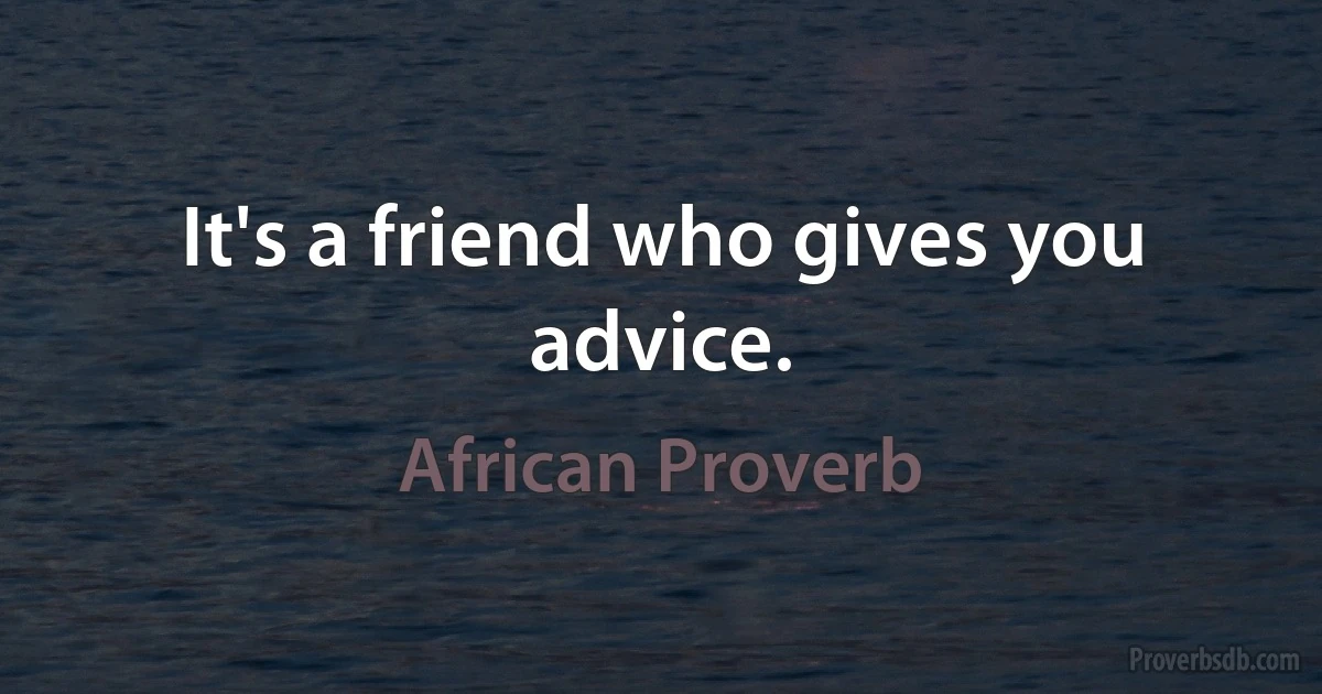 It's a friend who gives you advice. (African Proverb)