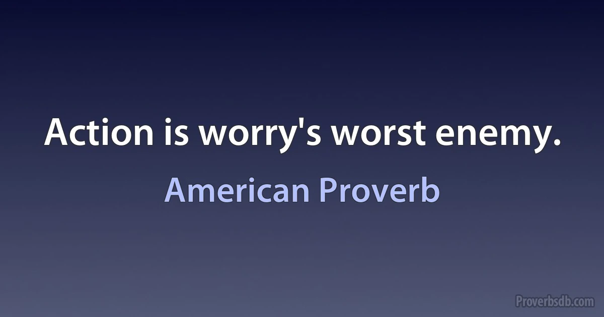 Action is worry's worst enemy. (American Proverb)