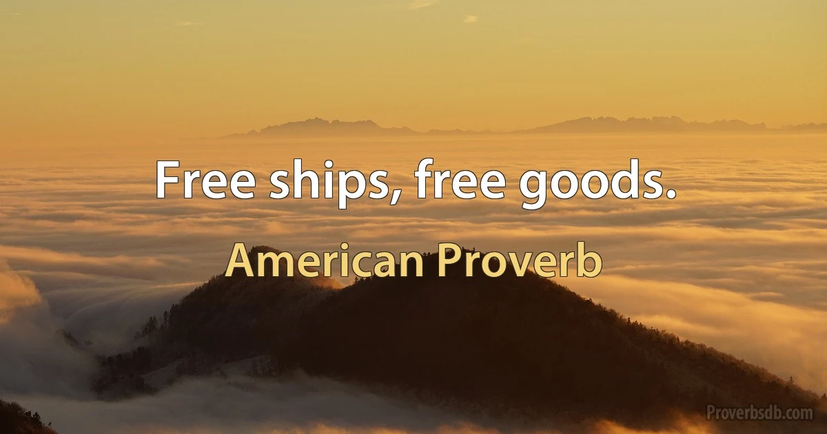 Free ships, free goods. (American Proverb)