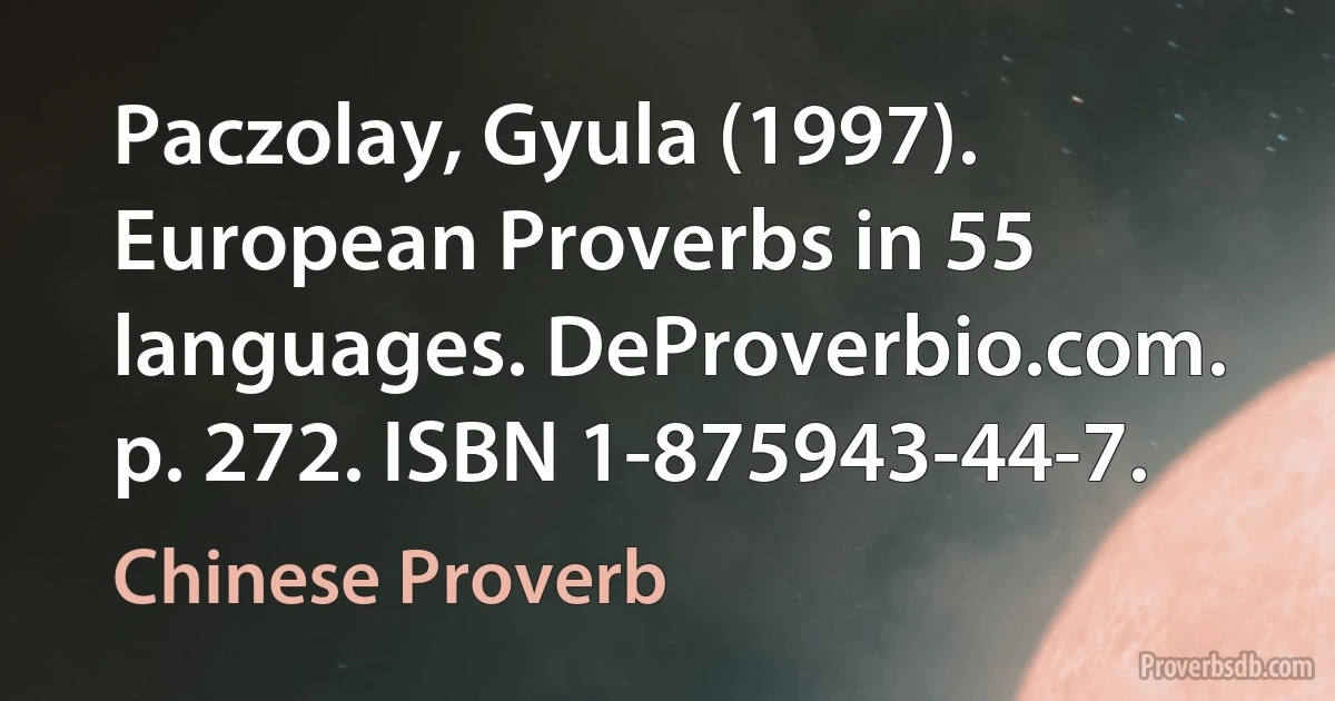 Paczolay, Gyula (1997). European Proverbs in 55 languages. DeProverbio.com. p. 272. ISBN 1-875943-44-7. (Chinese Proverb)