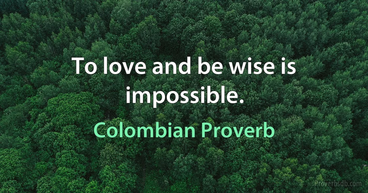 To love and be wise is impossible. (Colombian Proverb)