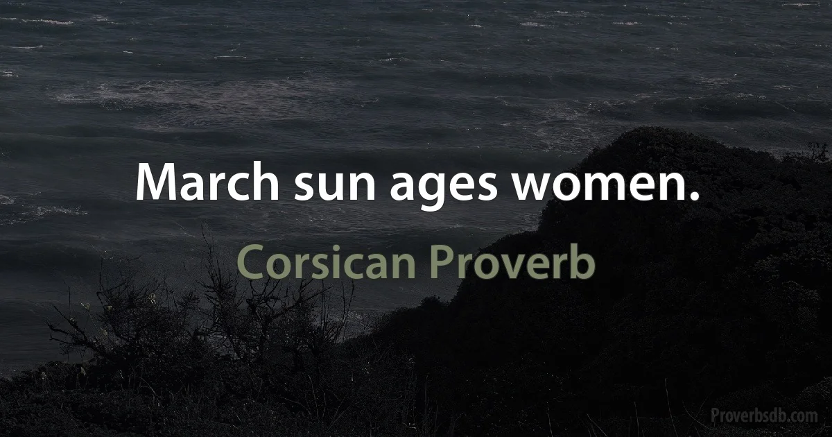 March sun ages women. (Corsican Proverb)