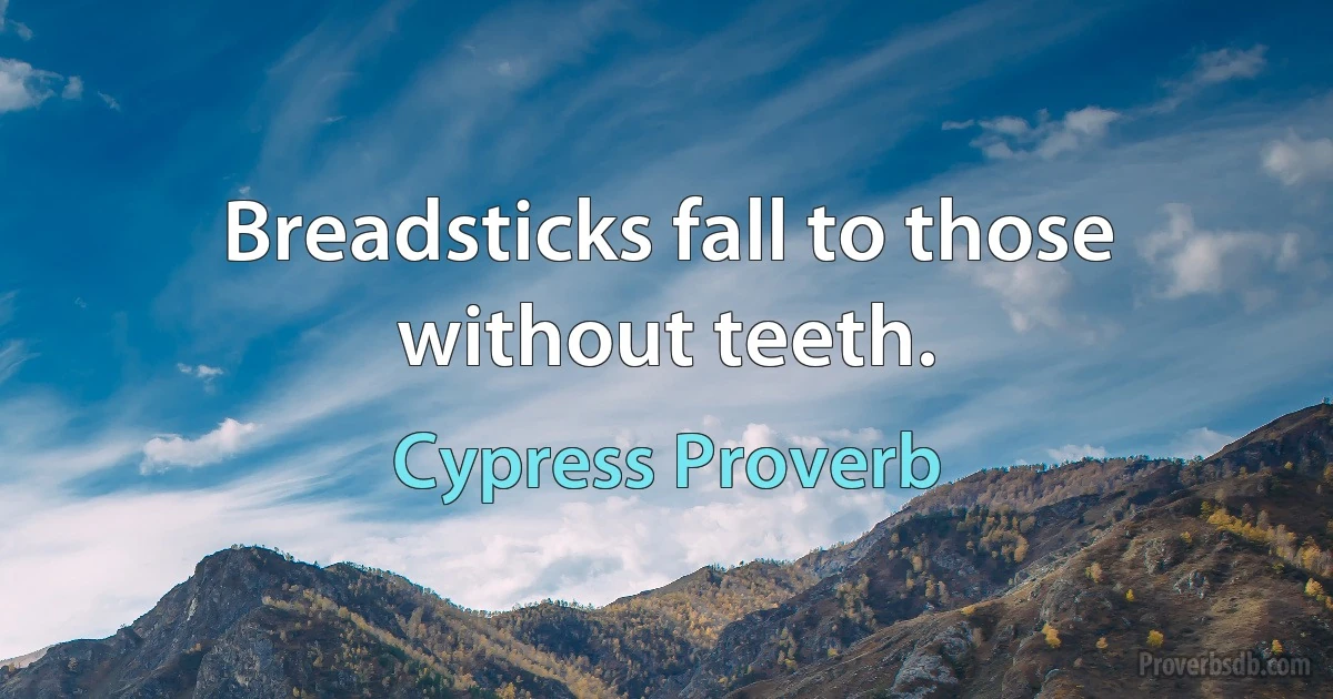 Breadsticks fall to those without teeth. (Cypress Proverb)