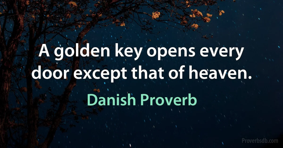 A golden key opens every door except that of heaven. (Danish Proverb)