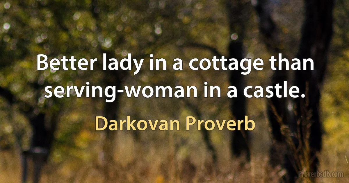 Better lady in a cottage than serving-woman in a castle. (Darkovan Proverb)