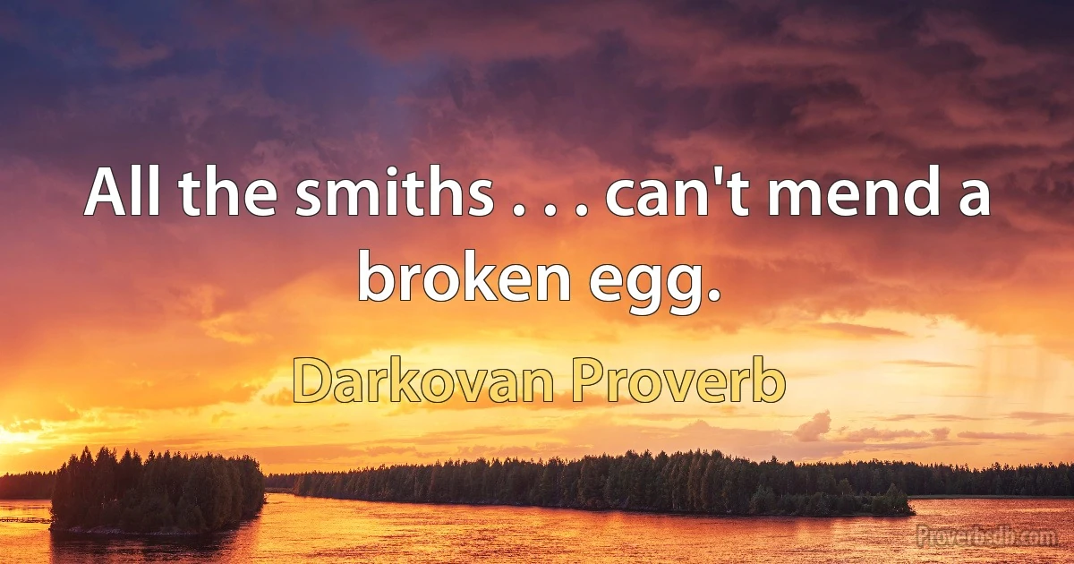 All the smiths . . . can't mend a broken egg. (Darkovan Proverb)