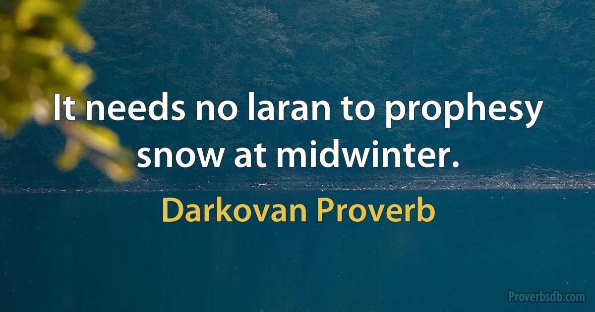 It needs no laran to prophesy snow at midwinter. (Darkovan Proverb)