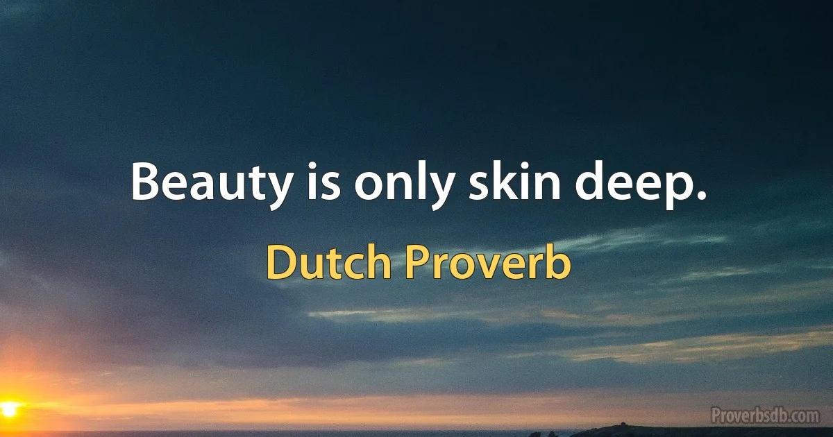 Beauty is only skin deep. (Dutch Proverb)