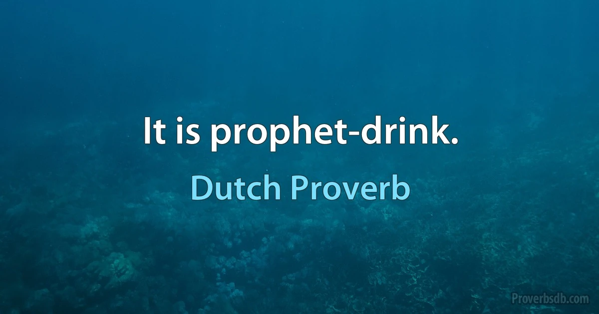 It is prophet-drink. (Dutch Proverb)