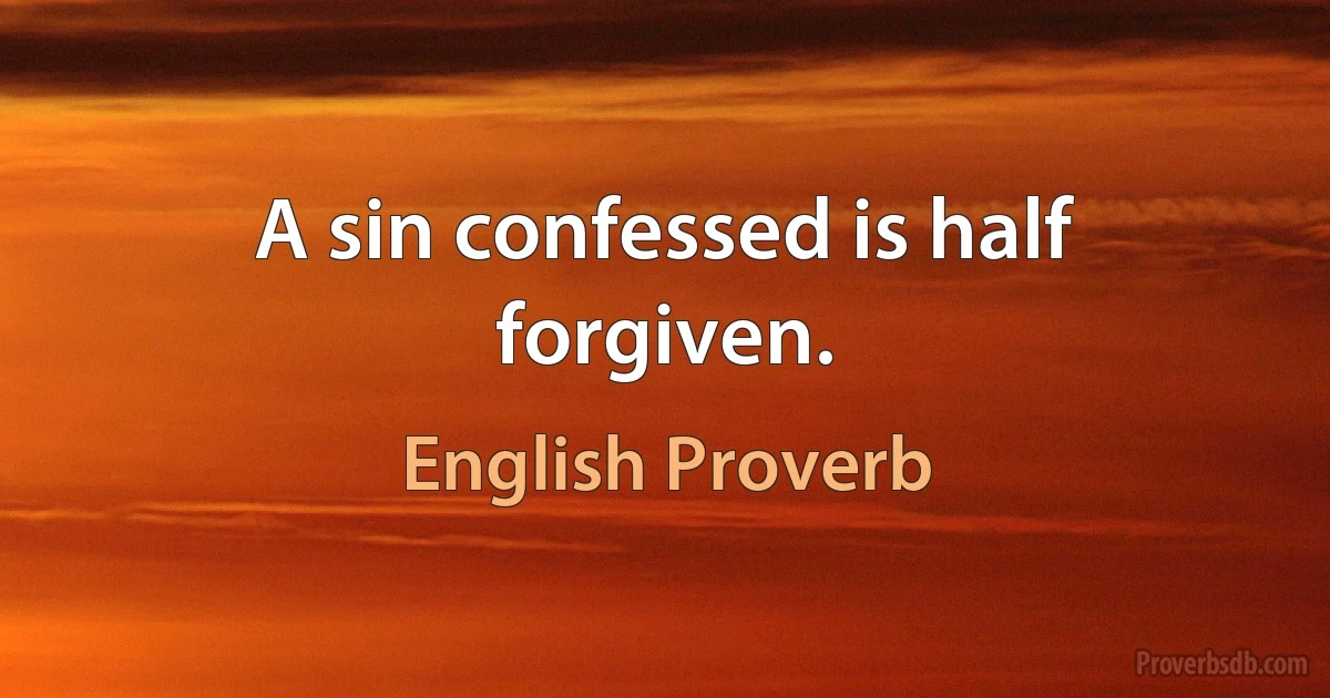 A sin confessed is half forgiven. (English Proverb)