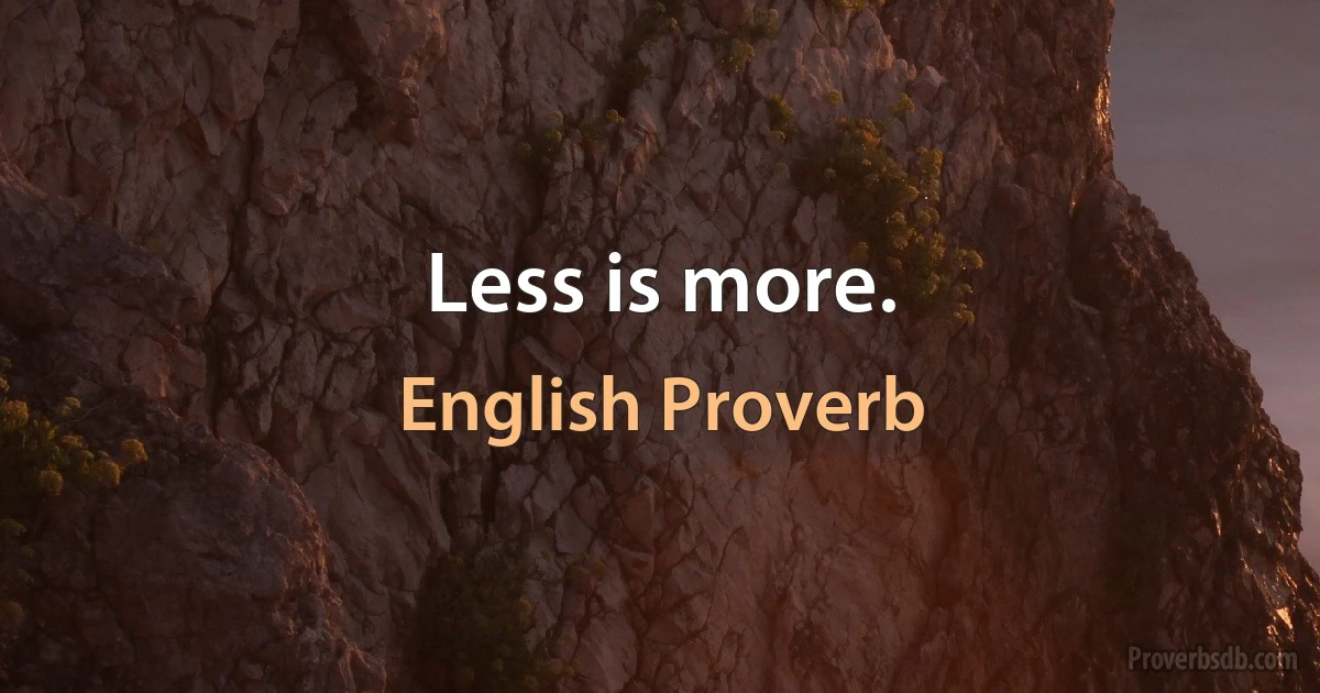 Less is more. (English Proverb)