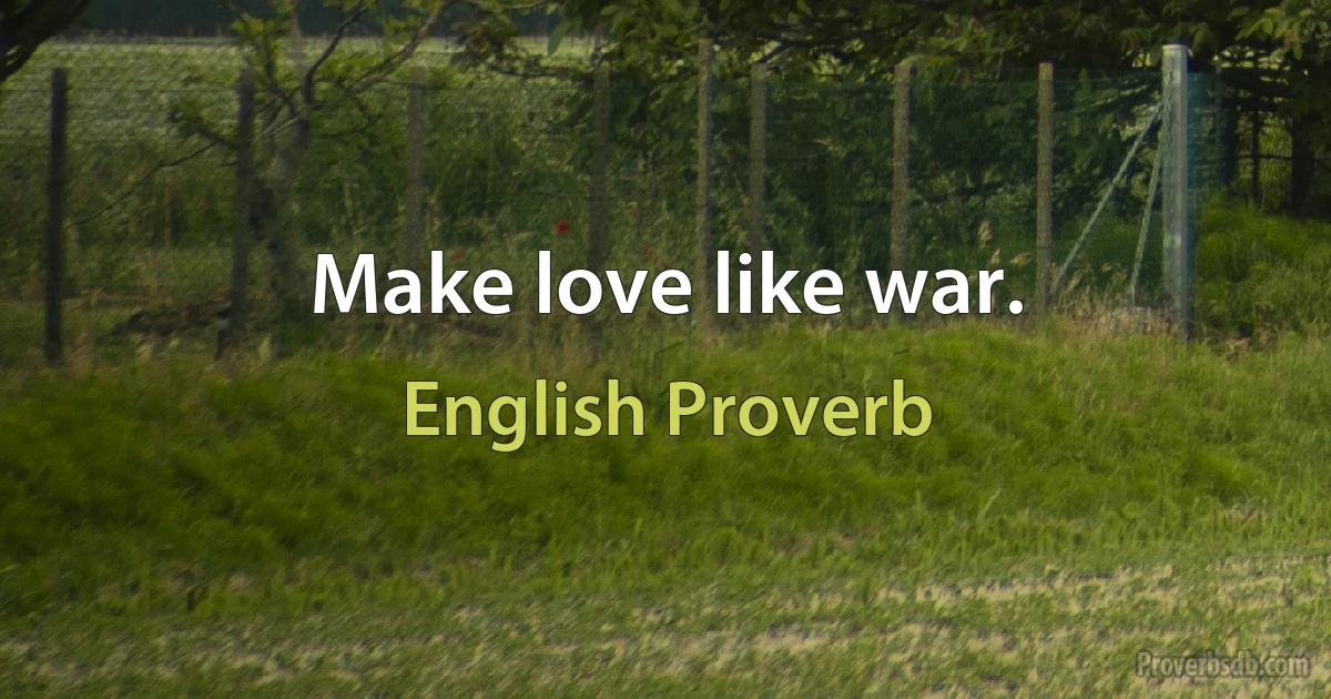 Make love like war. (English Proverb)