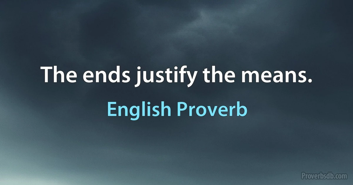 The ends justify the means. (English Proverb)