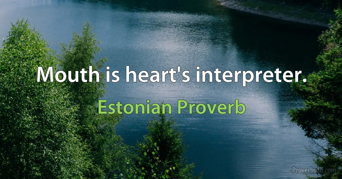 Mouth is heart's interpreter. (Estonian Proverb)