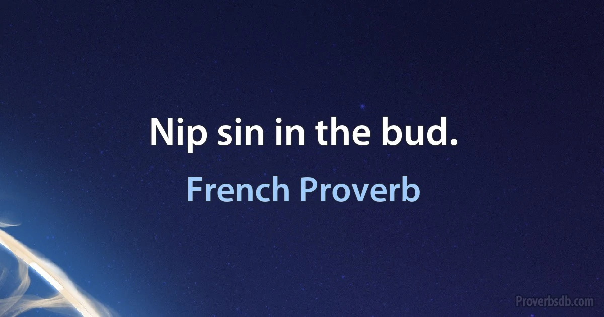 Nip sin in the bud. (French Proverb)