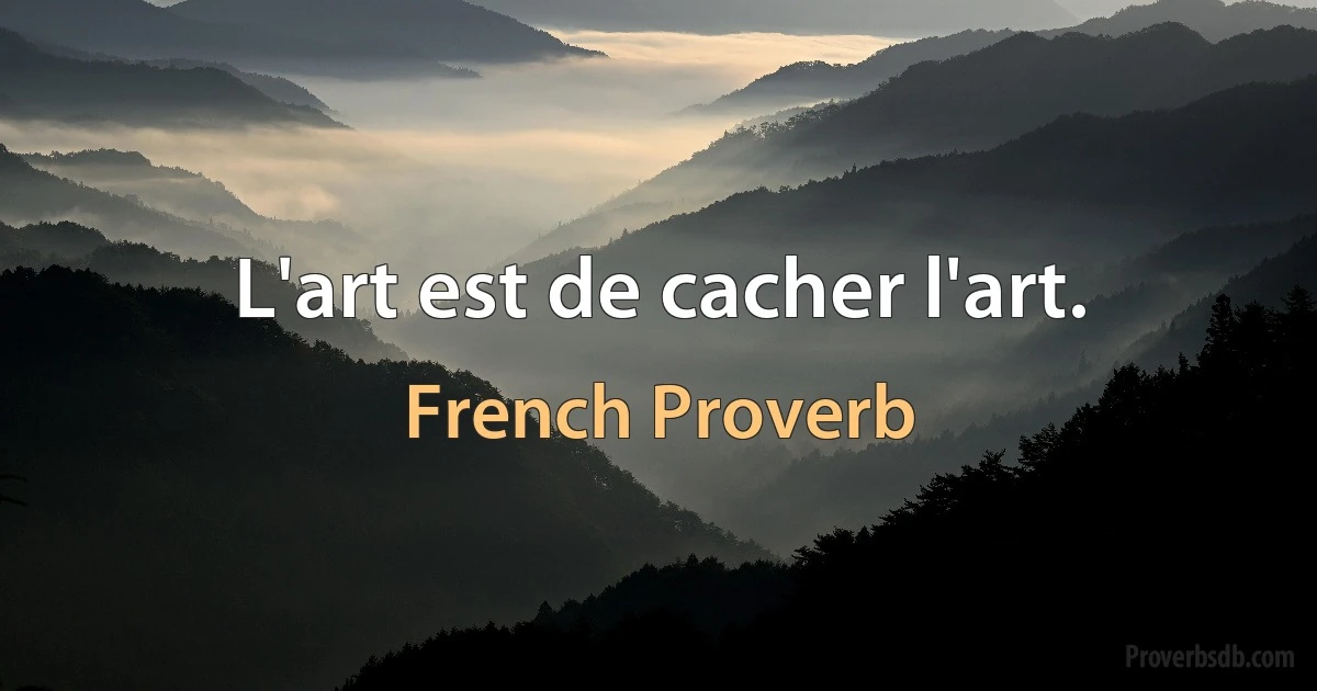 L'art est de cacher l'art. (French Proverb)