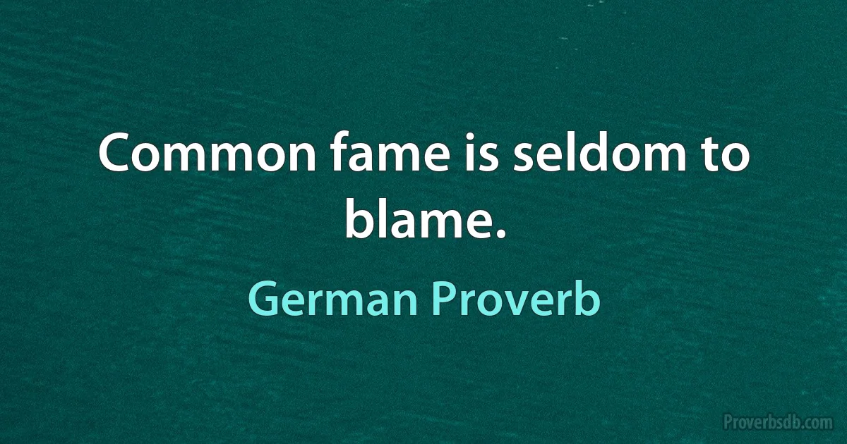 Common fame is seldom to blame. (German Proverb)