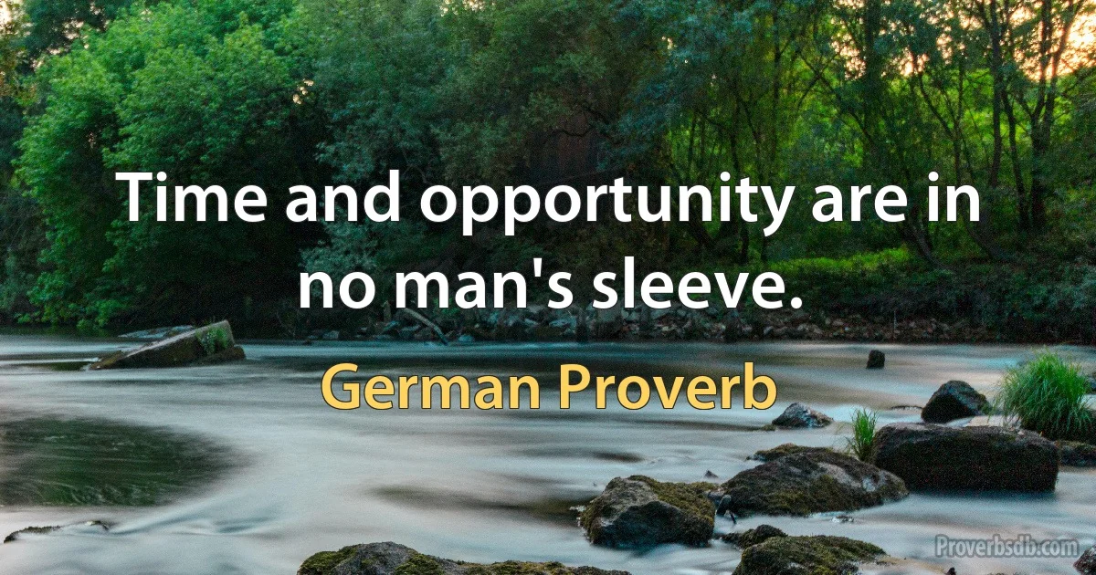 Time and opportunity are in no man's sleeve. (German Proverb)