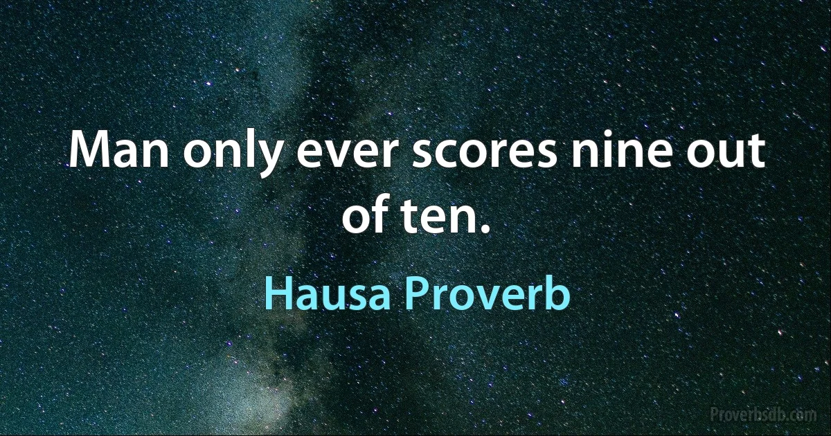 Man only ever scores nine out of ten. (Hausa Proverb)