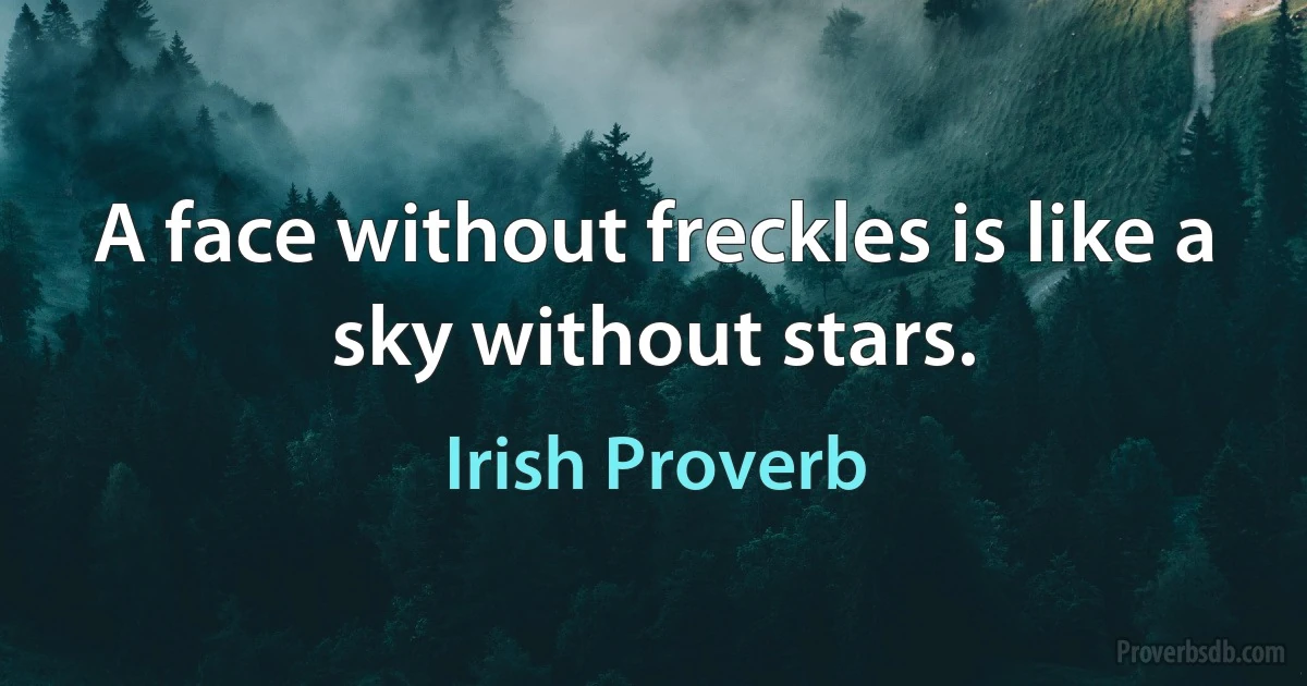 A face without freckles is like a sky without stars. (Irish Proverb)