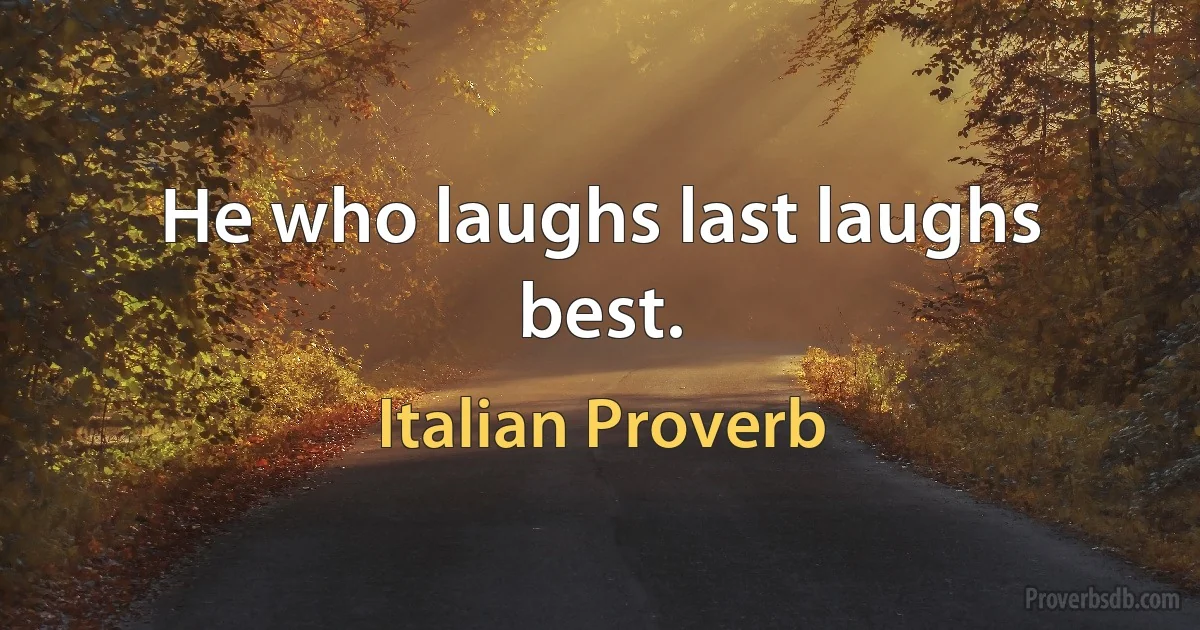 He who laughs last laughs best. (Italian Proverb)