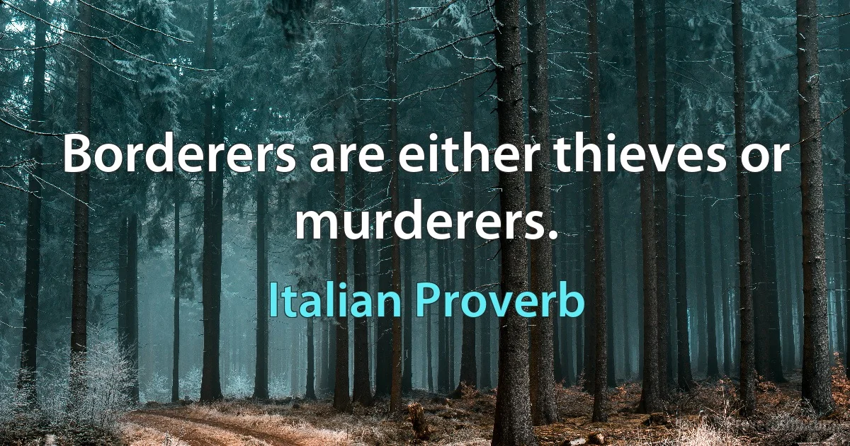 Borderers are either thieves or murderers. (Italian Proverb)