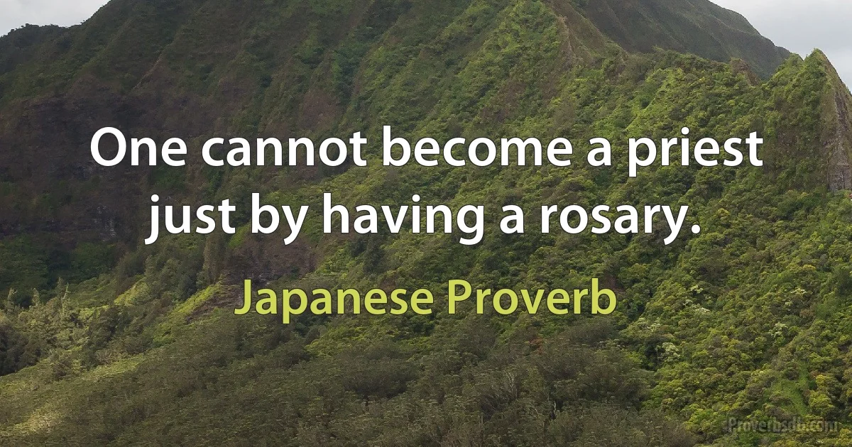 One cannot become a priest just by having a rosary. (Japanese Proverb)