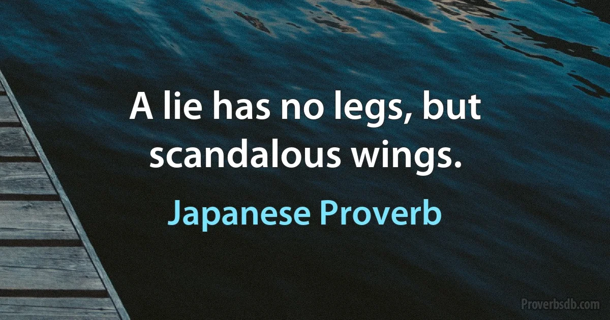 A lie has no legs, but scandalous wings. (Japanese Proverb)