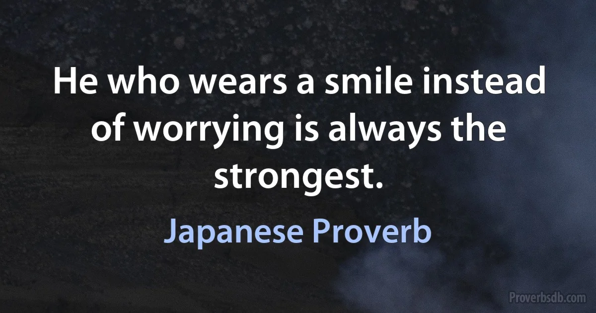 He who wears a smile instead of worrying is always the strongest. (Japanese Proverb)