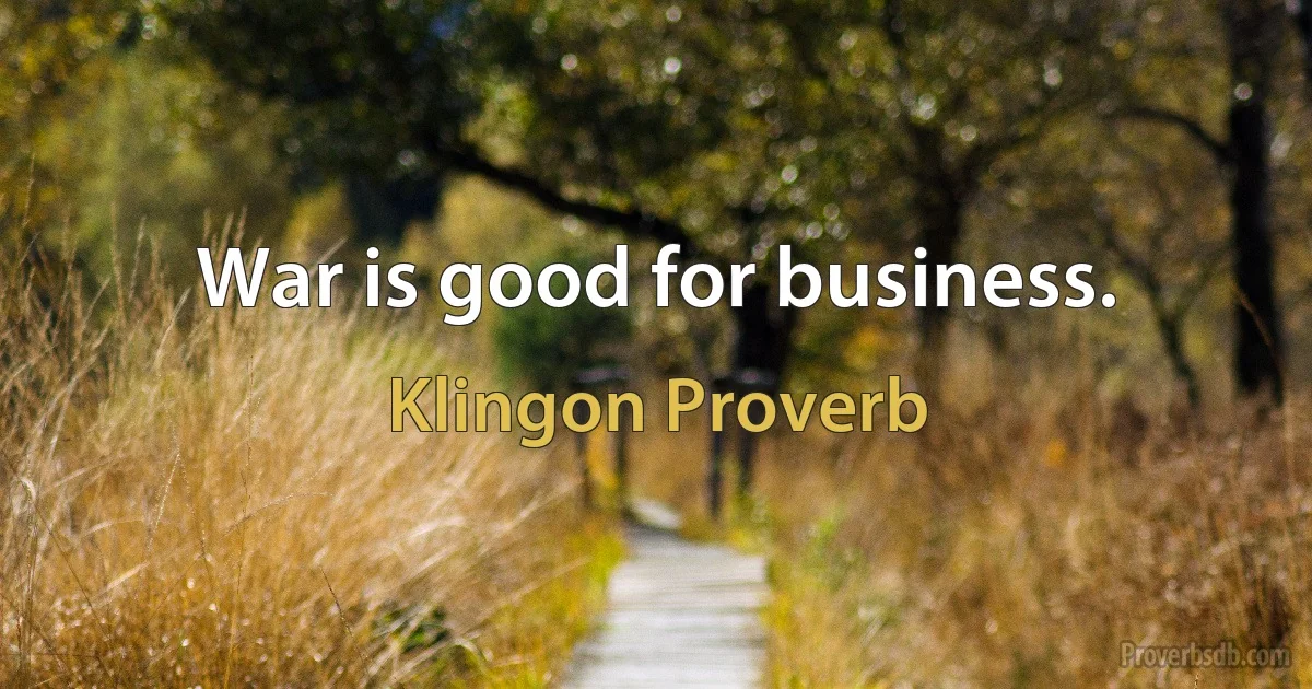 War is good for business. (Klingon Proverb)