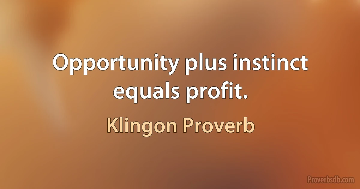 Opportunity plus instinct equals profit. (Klingon Proverb)