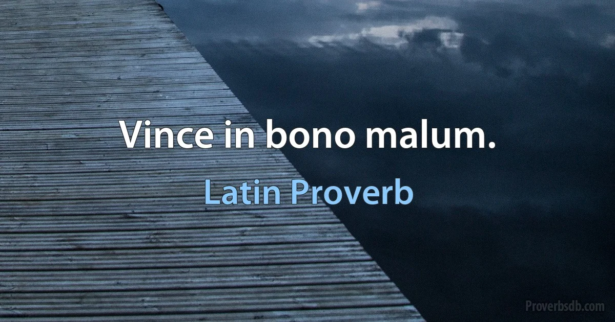 Vince in bono malum. (Latin Proverb)