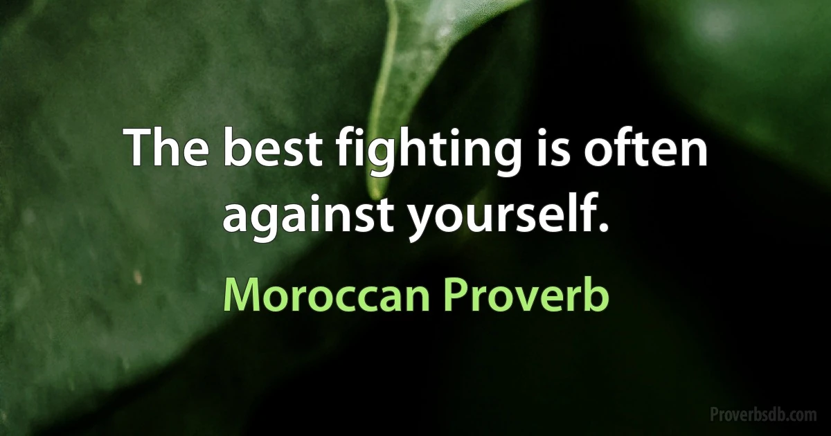 The best fighting is often against yourself. (Moroccan Proverb)