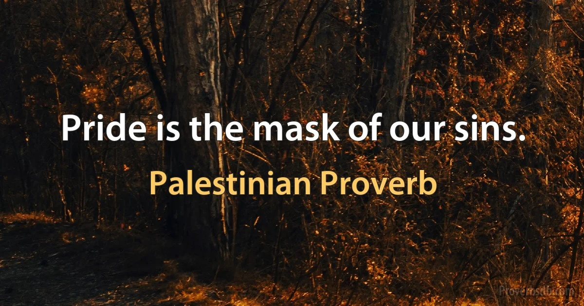 Pride is the mask of our sins. (Palestinian Proverb)