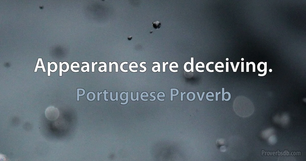 Appearances are deceiving. (Portuguese Proverb)