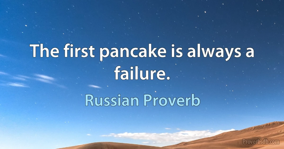 The first pancake is always a failure. (Russian Proverb)