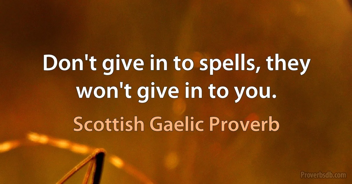 Don't give in to spells, they won't give in to you. (Scottish Gaelic Proverb)