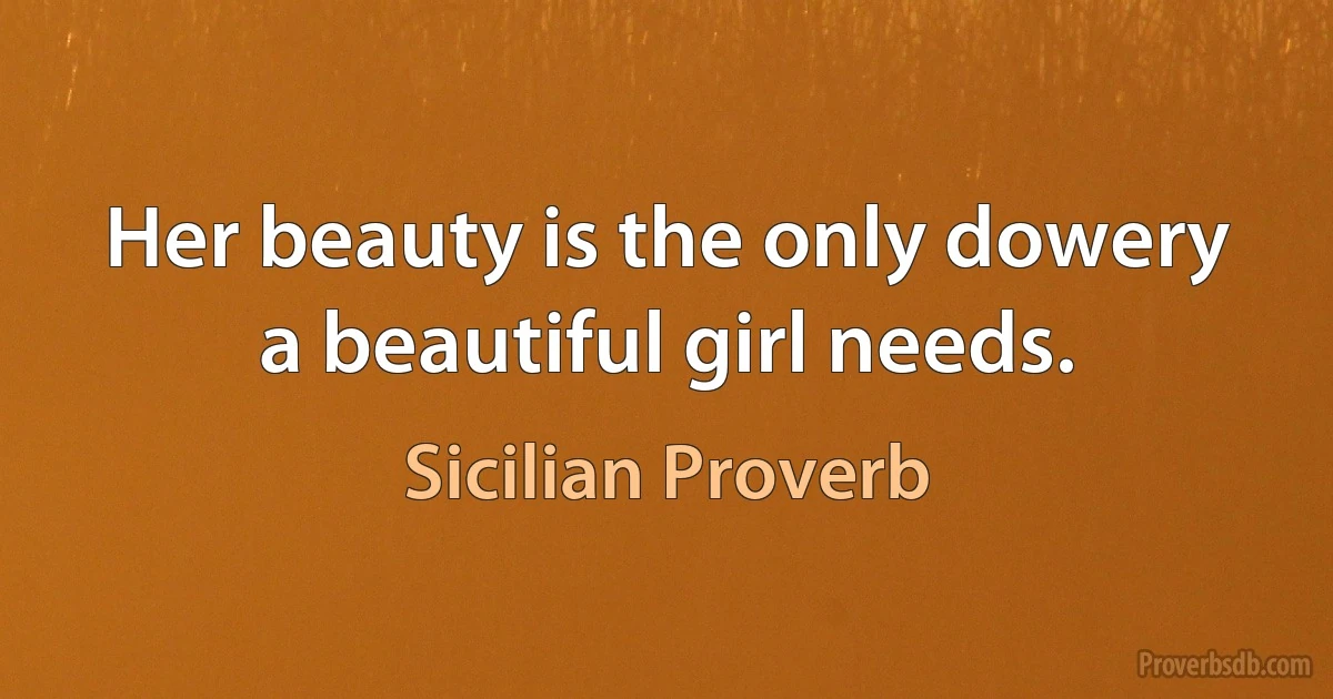 Her beauty is the only dowery a beautiful girl needs. (Sicilian Proverb)