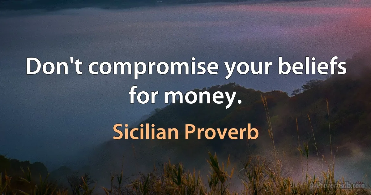 Don't compromise your beliefs for money. (Sicilian Proverb)