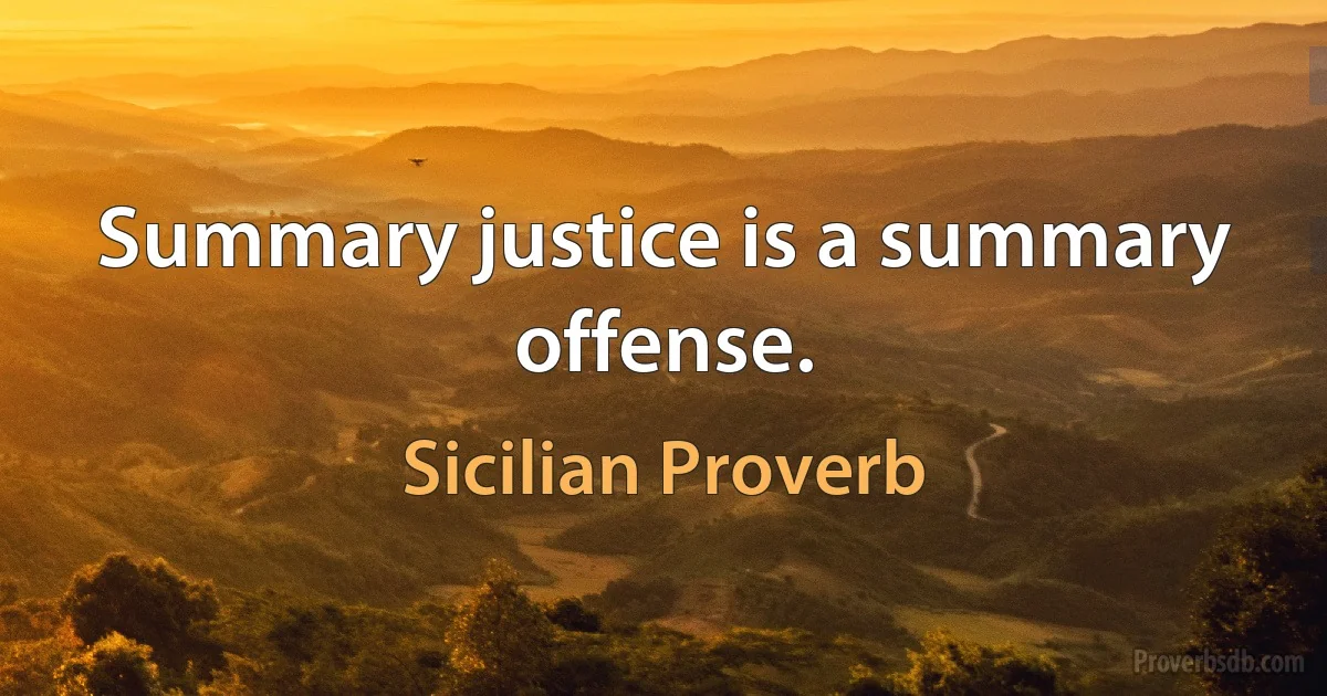 Summary justice is a summary offense. (Sicilian Proverb)