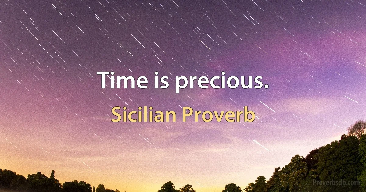 Time is precious. (Sicilian Proverb)