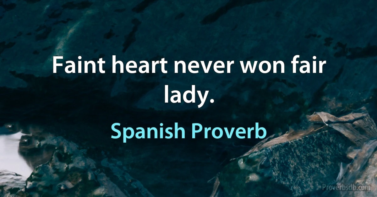 Faint heart never won fair lady. (Spanish Proverb)