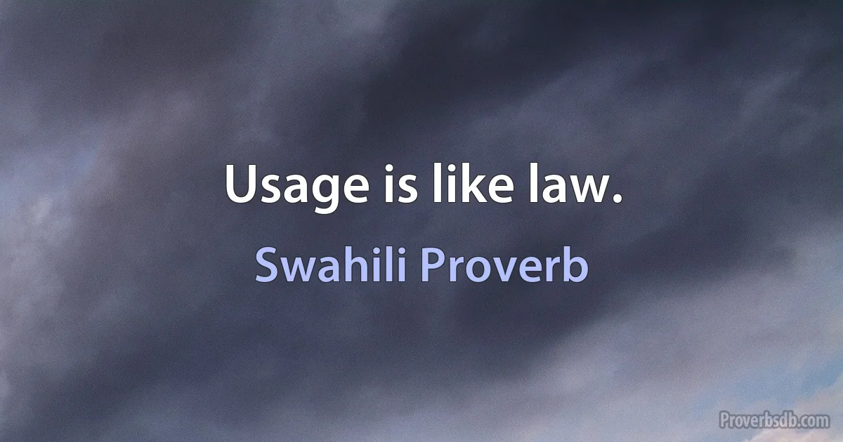 Usage is like law. (Swahili Proverb)